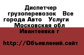 Диспетчер грузоперевозок - Все города Авто » Услуги   . Московская обл.,Ивантеевка г.